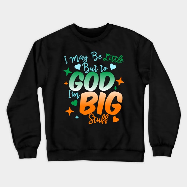 I May Be Little But To God I'm Big Stuff Crewneck Sweatshirt by BadDesignCo